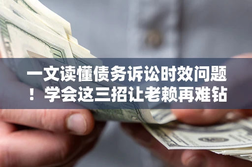 武汉一文读懂债务诉讼时效问题！学会这三招让老赖再难钻空子
