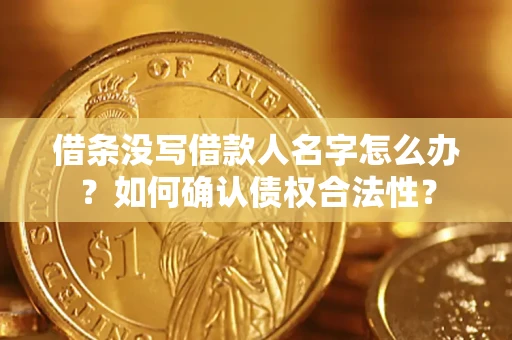 武汉借条没写借款人名字怎么办？如何确认债权合法性？