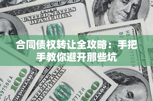 武汉合同债权转让全攻略：手把手教你避开那些坑