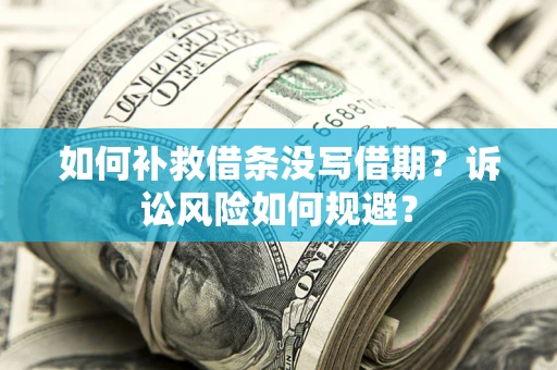 武汉如何补救借条没写借期？诉讼风险如何规避？
