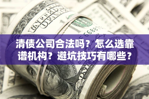 武汉清债公司合法吗？怎么选靠谱机构？避坑技巧有哪些？