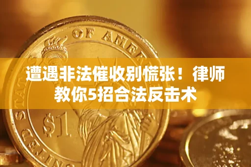 武汉遭遇非法催收别慌张！律师教你5招合法反击术
