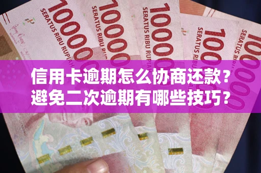 武汉信用卡逾期怎么协商还款？避免二次逾期有哪些技巧？