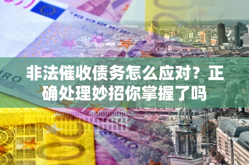 武汉非法催收债务怎么应对？正确处理妙招你掌握了吗