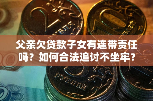武汉父亲欠贷款子女有连带责任吗？如何合法追讨不坐牢？