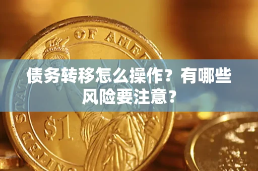 武汉债务转移怎么操作？有哪些风险要注意？