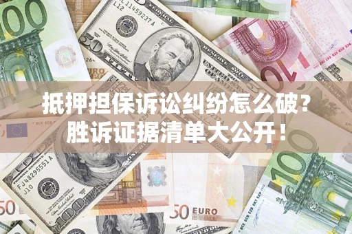 武汉抵押担保诉讼纠纷怎么破？胜诉证据清单大公开！