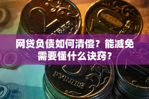 武汉网贷负债如何清偿？能减免需要懂什么诀窍？