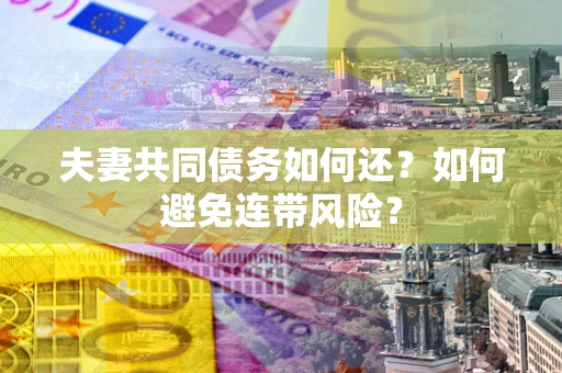 武汉夫妻共同债务如何还？如何避免连带风险？