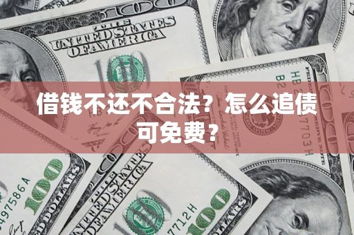 武汉借钱不还不合法？怎么追债可免费？