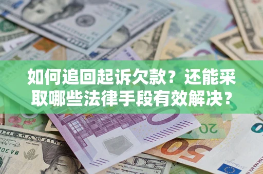 武汉如何追回起诉欠款？还能采取哪些法律手段有效解决？