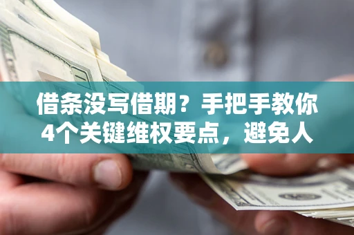 武汉借条没写借期？手把手教你4个关键维权要点，避免人财两空