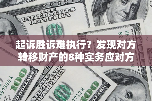 武汉起诉胜诉难执行？发现对方转移财产的8种实务应对方案