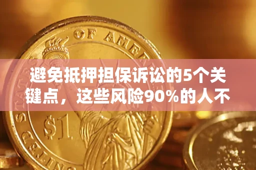 武汉避免抵押担保诉讼的5个关键点，这些风险90%的人不知道！