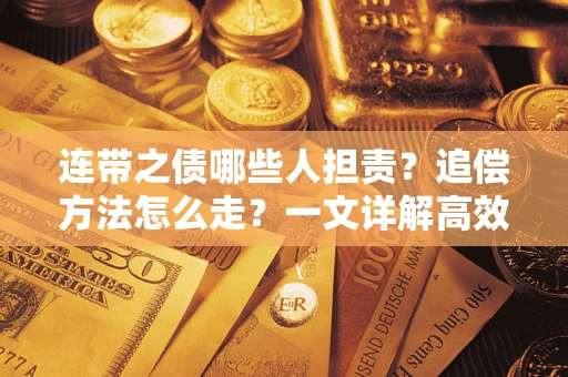 武汉连带之债哪些人担责？追偿方法怎么走？一文详解高效维权流程