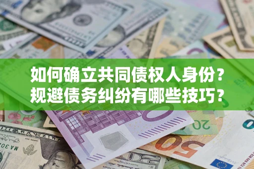 武汉如何确立共同债权人身份？规避债务纠纷有哪些技巧？