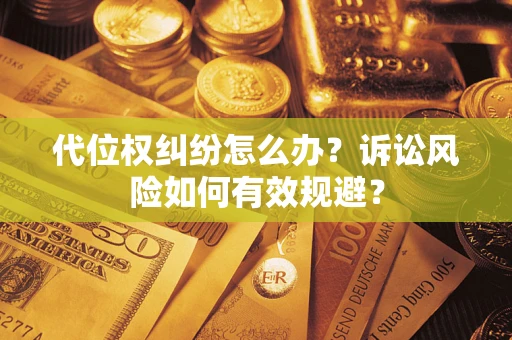 武汉代位权纠纷怎么办？诉讼风险如何有效规避？
