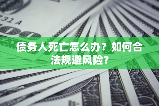 武汉债务人死亡怎么办？如何合法规避风险？