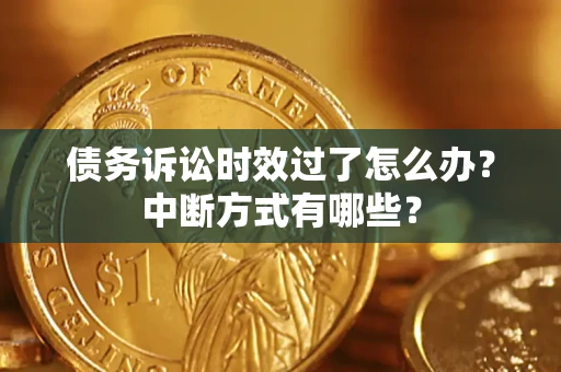 武汉债务诉讼时效过了怎么办？中断方式有哪些？
