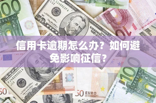 武汉信用卡逾期怎么办？如何避免影响征信？
