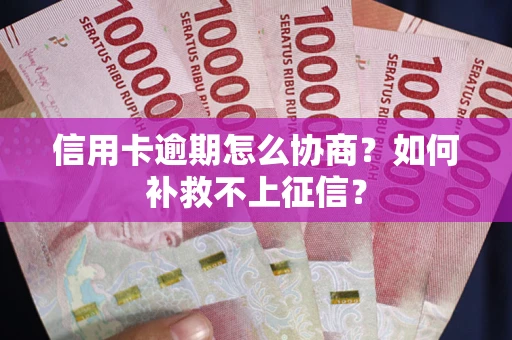 武汉信用卡逾期怎么协商？如何补救不上征信？