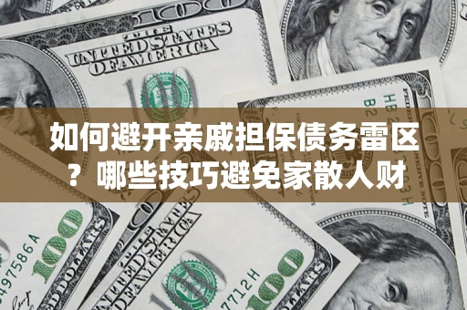 武汉如何避开亲戚担保债务雷区？哪些技巧避免家散人财