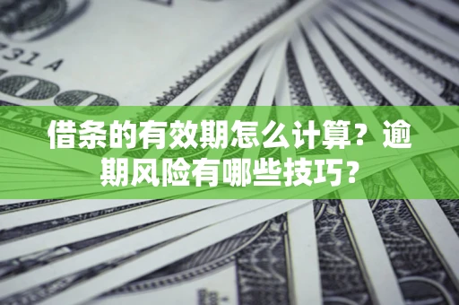 武汉借条的有效期怎么计算？逾期风险有哪些技巧？