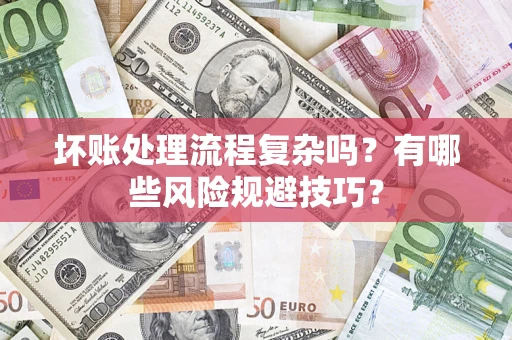 武汉坏账处理流程复杂吗？有哪些风险规避技巧？