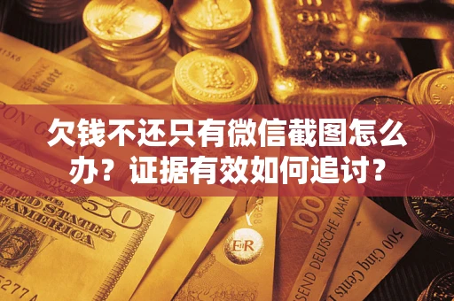 武汉欠钱不还只有微信截图怎么办？证据有效如何追讨？