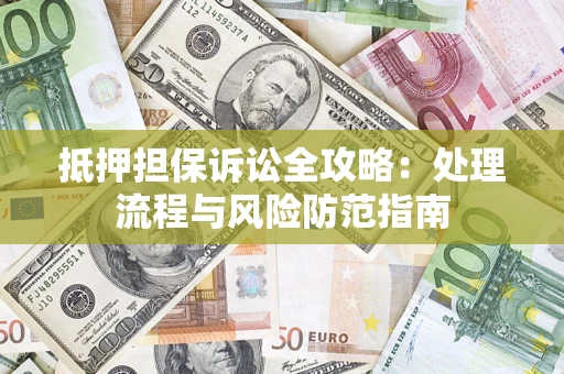 武汉抵押担保诉讼全攻略：处理流程与风险防范指南