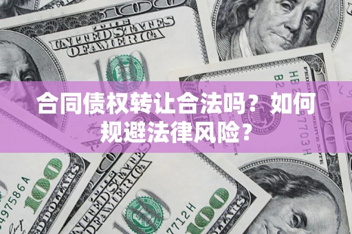 武汉合同债权转让合法吗？如何规避法律风险？