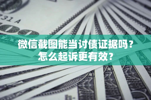 武汉微信截图能当讨债证据吗？怎么起诉更有效？