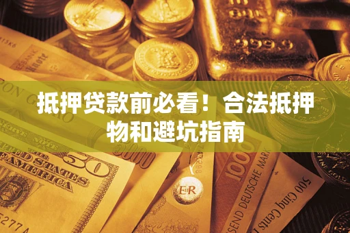 武汉抵押贷款前必看！合法抵押物和避坑指南