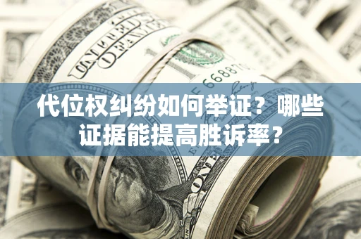 武汉代位权纠纷如何举证？哪些证据能提高胜诉率？