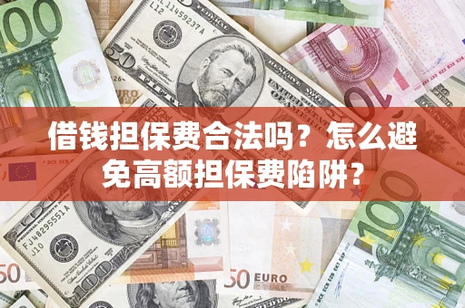 武汉借钱担保费合法吗？怎么避免高额担保费陷阱？