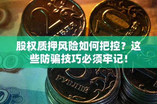 武汉股权质押风险如何把控？这些防骗技巧必须牢记！