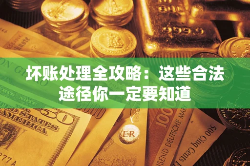 武汉坏账处理全攻略：这些合法途径你一定要知道