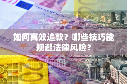 武汉如何高效追款？哪些技巧能规避法律风险？