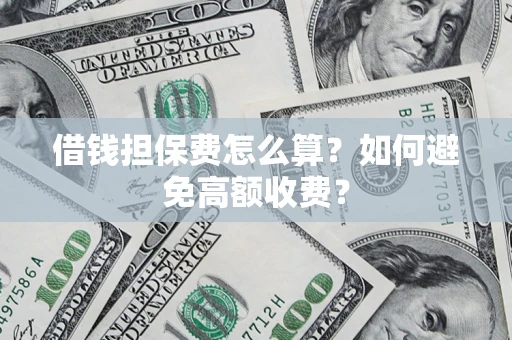 武汉借钱担保费怎么算？如何避免高额收费？
