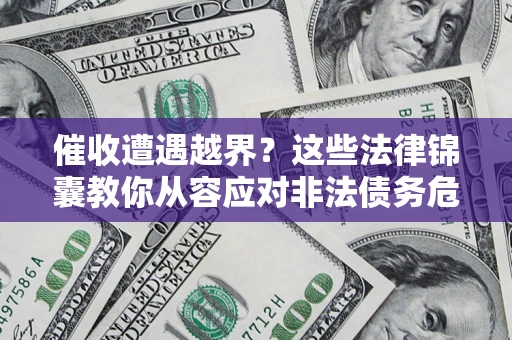 武汉催收遭遇越界？这些法律锦囊教你从容应对非法债务危机