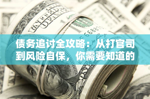 武汉债务追讨全攻略：从打官司到风险自保，你需要知道的法律智慧
