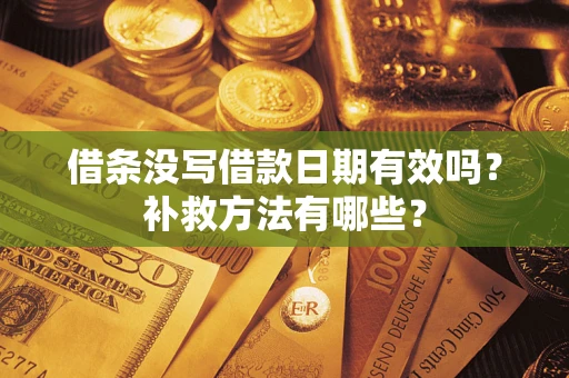 武汉借条没写借款日期有效吗?补救方法有哪些? 武汉借条没写借款日期有效吗?补救方法有哪些?