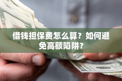 武汉借钱担保费怎么算？如何避免高额陷阱？