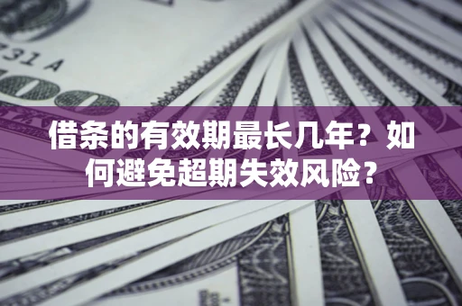 武汉借条的有效期最长几年？如何避免超期失效风险？