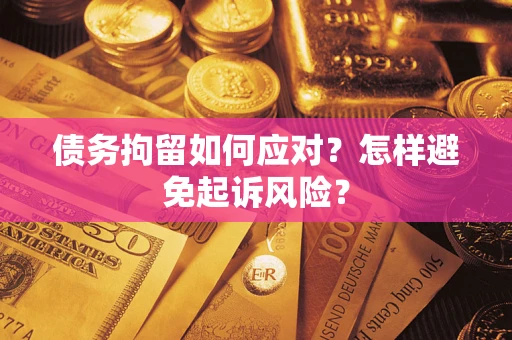 武汉债务拘留如何应对？怎样避免起诉风险？