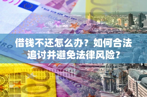 武汉借钱不还怎么办？如何合法追讨并避免法律风险？