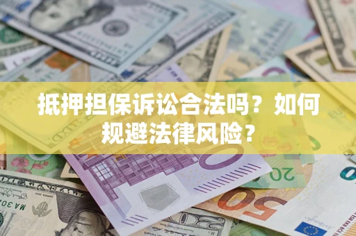 武汉抵押担保诉讼合法吗？如何规避法律风险？