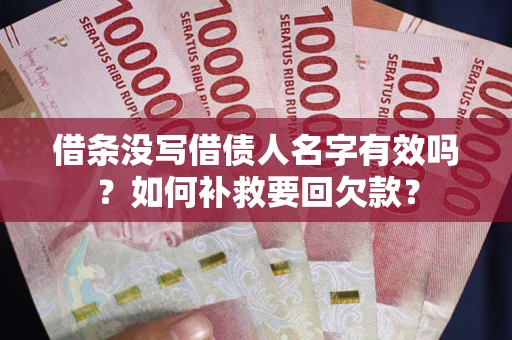 武汉借条没写借债人名字有效吗？如何补救要回欠款？
