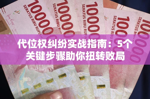 武汉代位权纠纷实战指南：5个关键步骤助你扭转败局