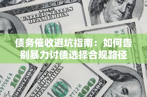 武汉债务催收避坑指南：如何告别暴力讨债选择合规路径